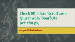 Check 8th Class Result 2016
Gujranwala Board At
pec.edu.pk.
www.pec8thclassresult.com
 