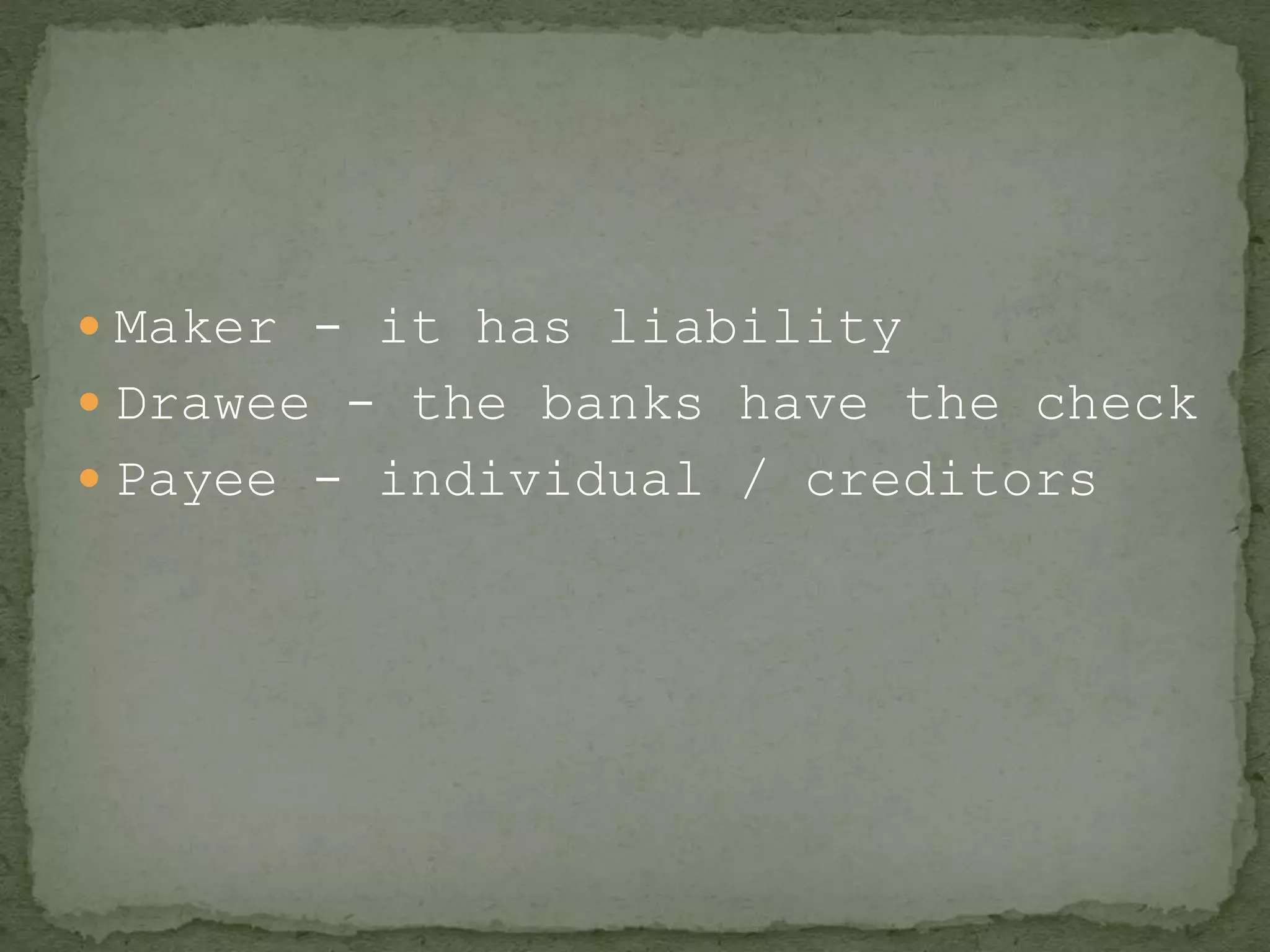 Maker - it has liability
 Drawee - the banks have the check
 Payee - individual / creditors
 