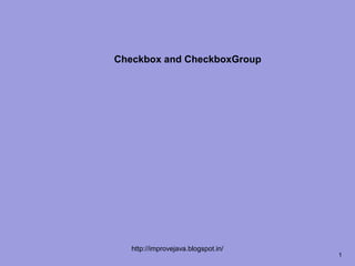 Checkbox and CheckboxGroup




   http://improvejava.blogspot.in/
                                     1
 