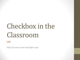 Checkbox in the
Classroom
Link
http://survey.nsuok.edu/login.aspx
 