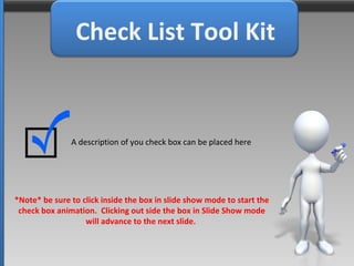 Check List Tool Kit A description of you check box can be placed here *Note* be sure to click inside the box in slide show mode to start the check box animation.  Clicking out side the box in Slide Show mode will advance to the next slide.  