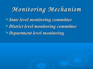Monitoring MechanismMonitoring Mechanism
 State level monitoring committeeState level monitoring committee
 District level monitoring committeeDistrict level monitoring committee
 Department level monitoringDepartment level monitoring
 
