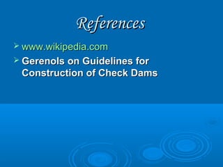 ReferencesReferences
 www.wikipedia.comwww.wikipedia.com
 Gerenols on Guidelines forGerenols on Guidelines for
Construction of Check DamsConstruction of Check Dams
 