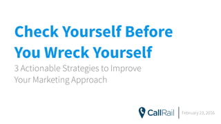 Check Yourself Before  
You Wreck Yourself
3 Actionable Strategies to Improve  
Your Marketing Approach
February 23, 2016
 