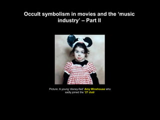 Occult symbolism in movies and the ‘music
industry’ – Part II
Picture: A young ‘disney-fied’ Amy Winehouse who
sadly joined the ’27 club’
 