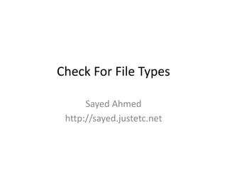 Check For File Types
Sayed Ahmed
http://sayed.justetc.net
 