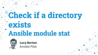Check if a directory
exists
Ansible module stat
Luca Berton
Ansible Pilot
 