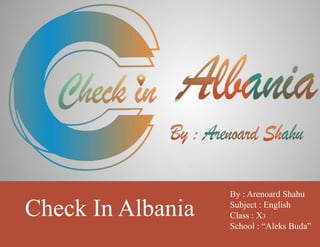 Check In Albania
By : Arenoard Shahu
Subject : English
Class : X3
School : “Aleks Buda”
 