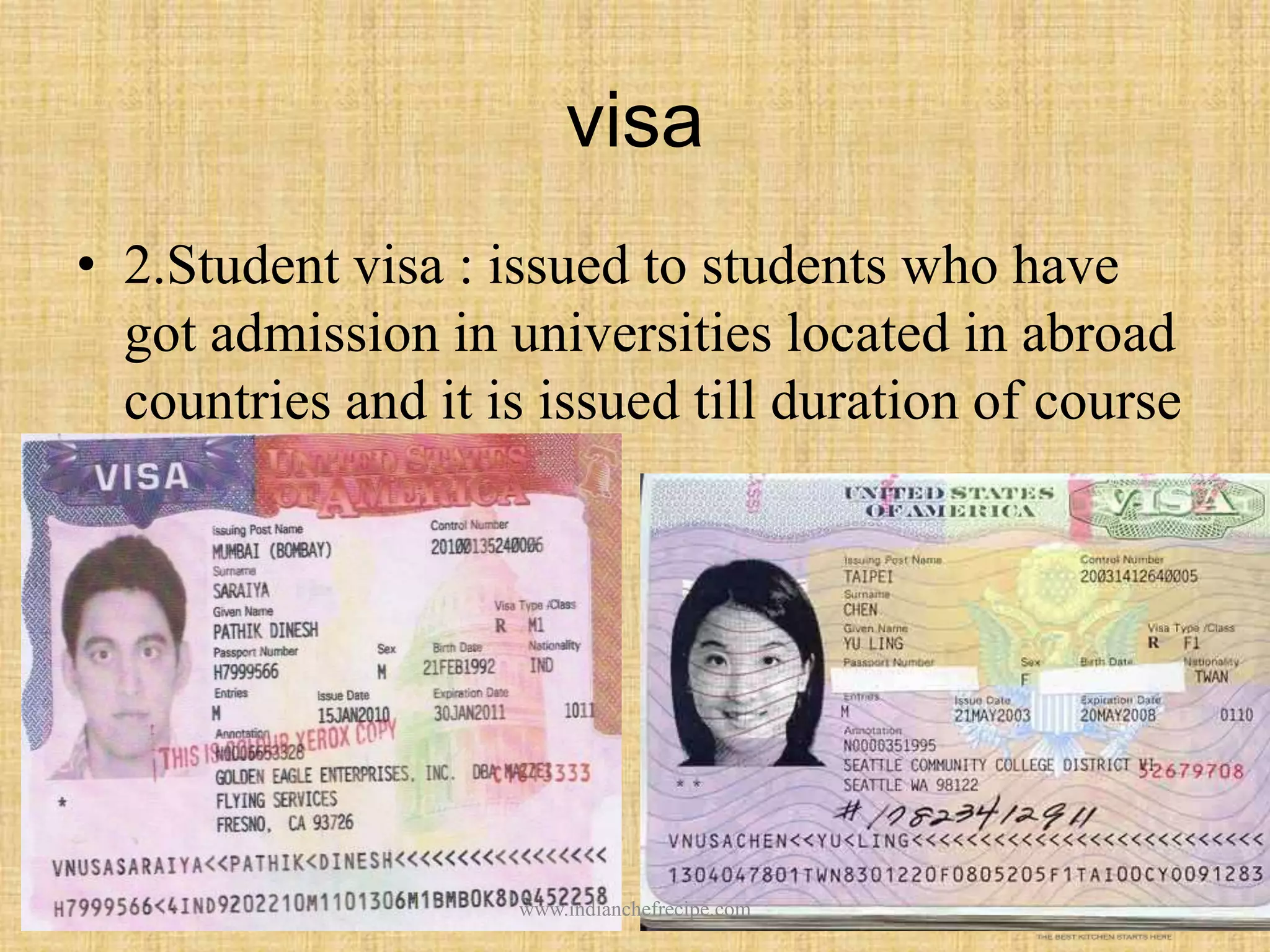 visa
• 2.Student visa : issued to students who have
got admission in universities located in abroad
countries and it is issued till duration of course
period only
www.indianchefrecipe.com
 