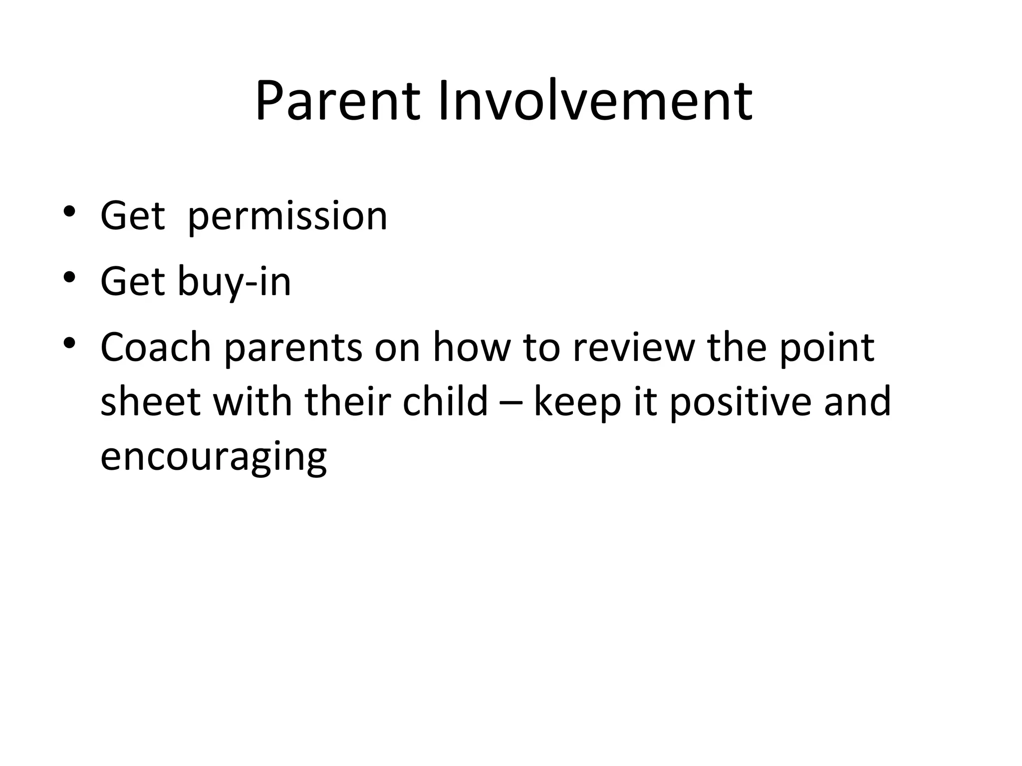 Parent Involvement
• Get permission
• Get buy-in
• Coach parents on how to review the point
  sheet with their child – keep it positive and
  encouraging
 