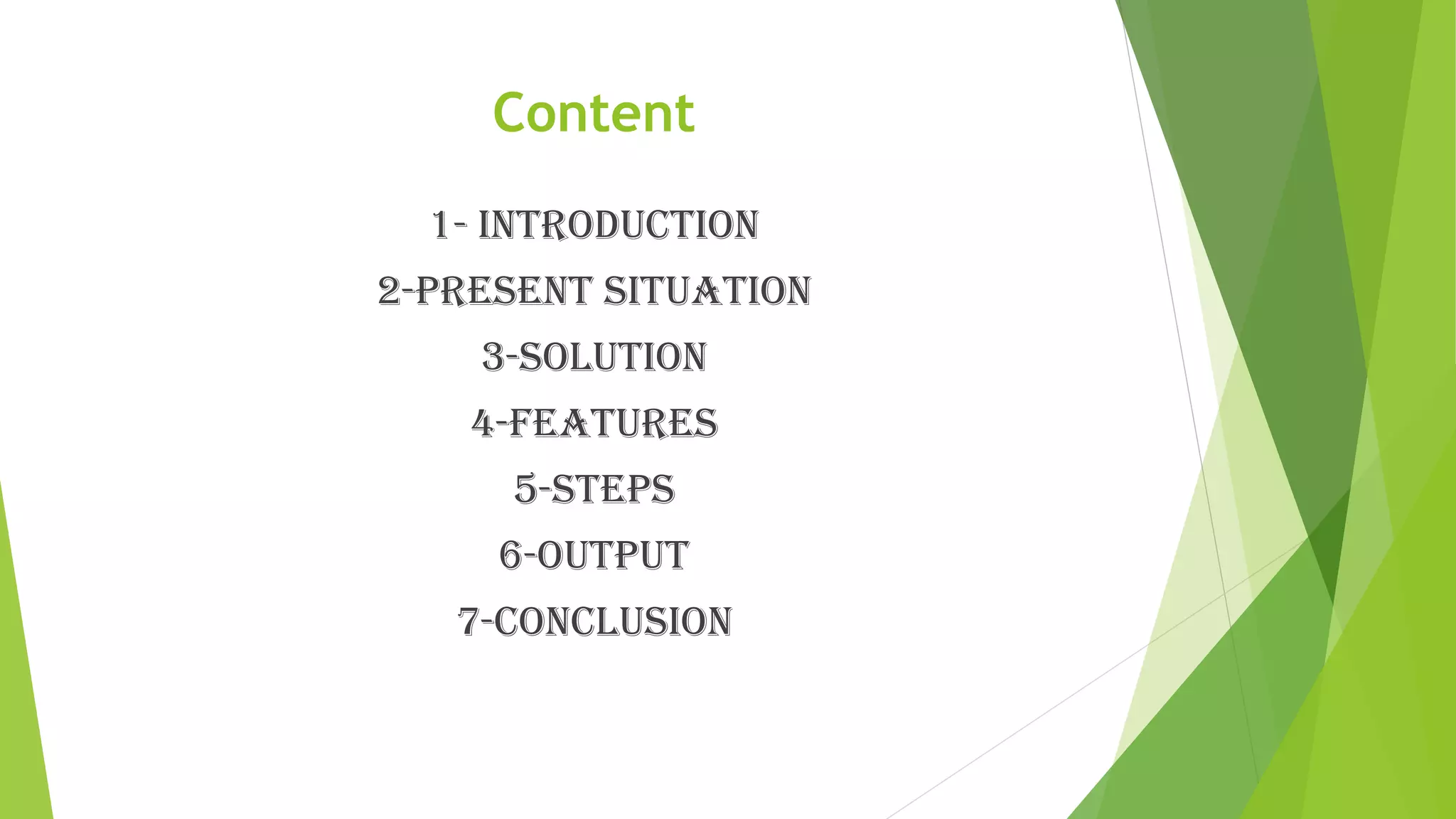 Content
1- INTRODUCTION
2-PRESENT SITUATION
3-SOLUTION
4-FEATURES
5-STEPS
6-OUTPUT
7-CONCLUSION
 