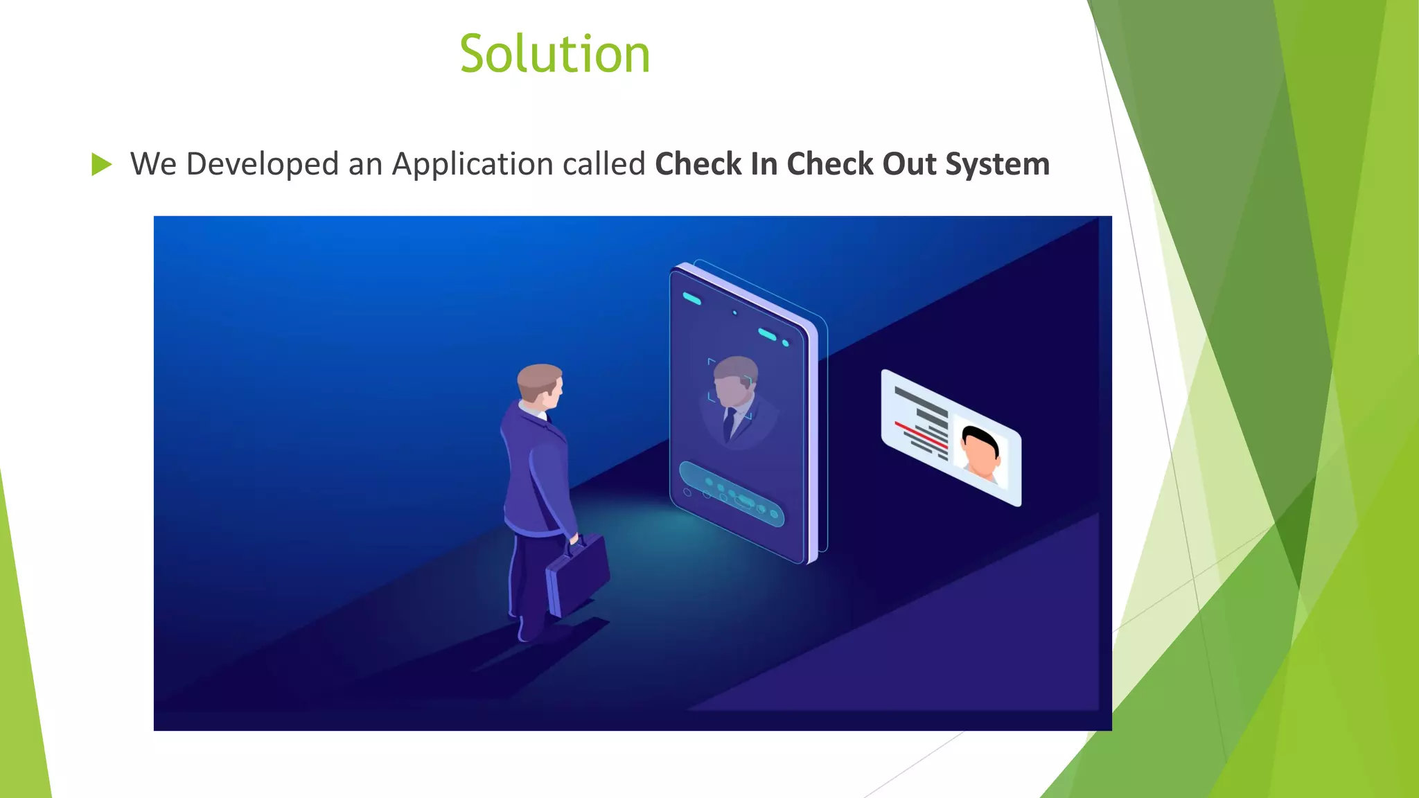 Solution
 We Developed an Application called Check In Check Out System
 