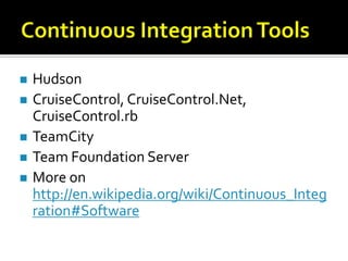    Hudson
   CruiseControl, CruiseControl.Net,
    CruiseControl.rb
   TeamCity
   Team Foundation Server
   More on
    http://en.wikipedia.org/wiki/Continuous_Integ
    ration#Software
 