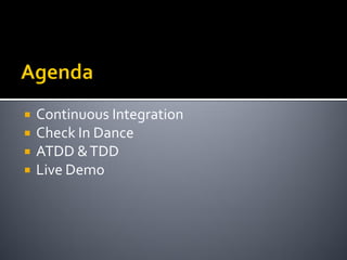    Continuous Integration
   Check In Dance
   ATDD & TDD
   Live Demo
 