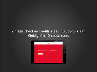 2 gratis check-in credits staan nu voor u klaar.
Geldig t/m 10 september.
 