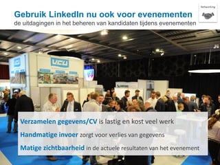 Gebruik LinkedIn nu ook voor evenementen
de uitdagingen in het beheren van kandidaten tijdens evenementen
Verzamelen gegevens/CV is lastig en kost veel werk
Handmatige invoer zorgt voor verlies van gegevens
Matige zichtbaarheid in de actuele resultaten van het evenement
Networking
LinkedIn Confidential ©2013 All Rights Reserved
4
 