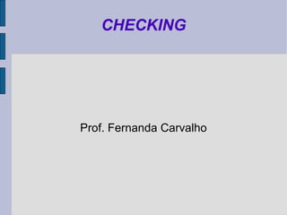 CHECKING




Prof. Fernanda Carvalho
 