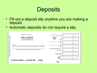 Deposits
• Fill out a deposit slip anytime you are making a
deposit.
• Automatic deposits do not require a slip.
 