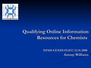 Qualifying Online Information Resources for Chemists  NFAIS-CENDI-FLICC 12/8/2008   Antony Williams 