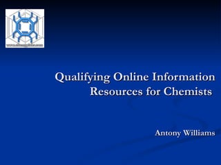 Qualifying Online Information Resources for Chemists  Antony Williams 