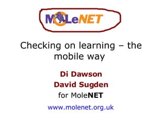 Checking on learning – the mobile way  Di Dawson David Sugden for Mole NET www.molenet.org.uk 