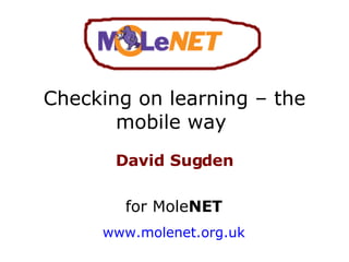 Checking on learning – the mobile way  David Sugden for Mole NET www.molenet.org.uk 