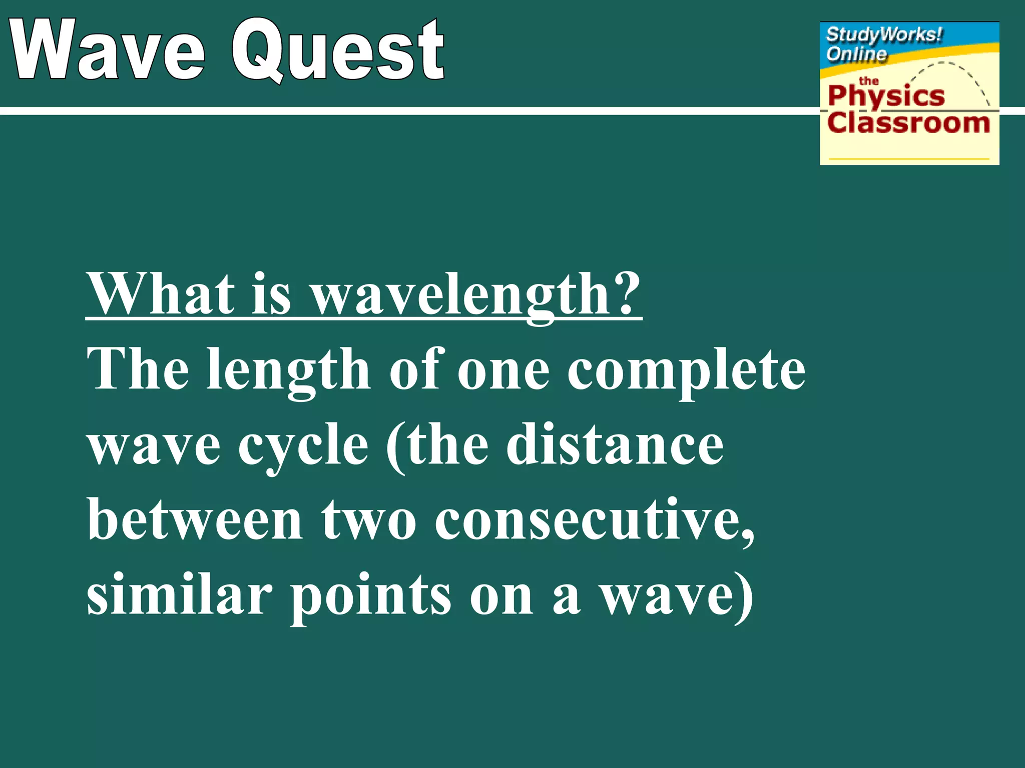 Wave Quest What is wavelength? The length of one complete wave cycle (the distance between two consecutive, similar points on a wave) 
