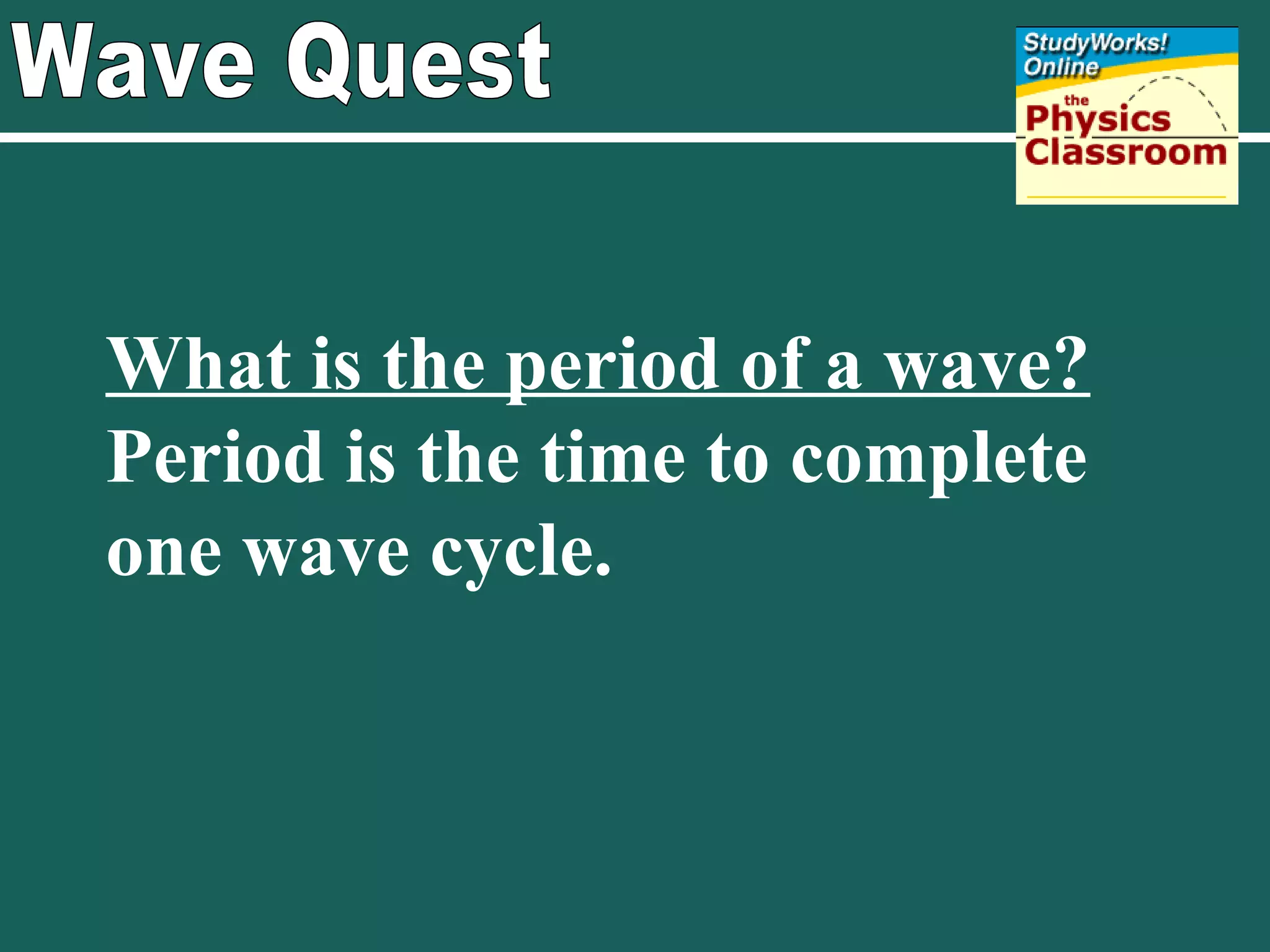 Wave Quest What is the period of a wave? Period is the time to complete one wave cycle. 