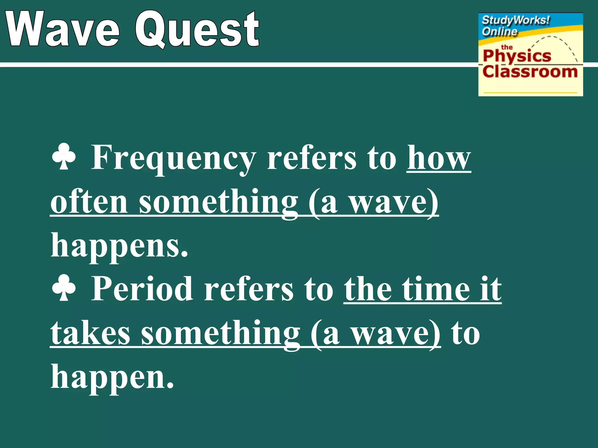 Wave Quest    Frequency refers to  how often something (a wave)  happens.    Period refers to  the time it takes something (a wave)  to happen. 