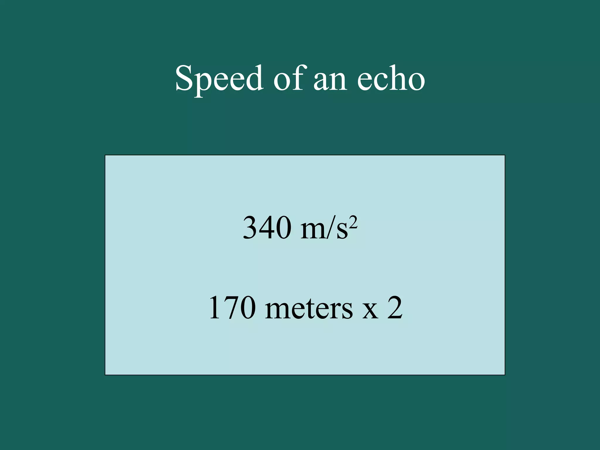 Speed of an echo 340 m/s 2  170 meters x 2 