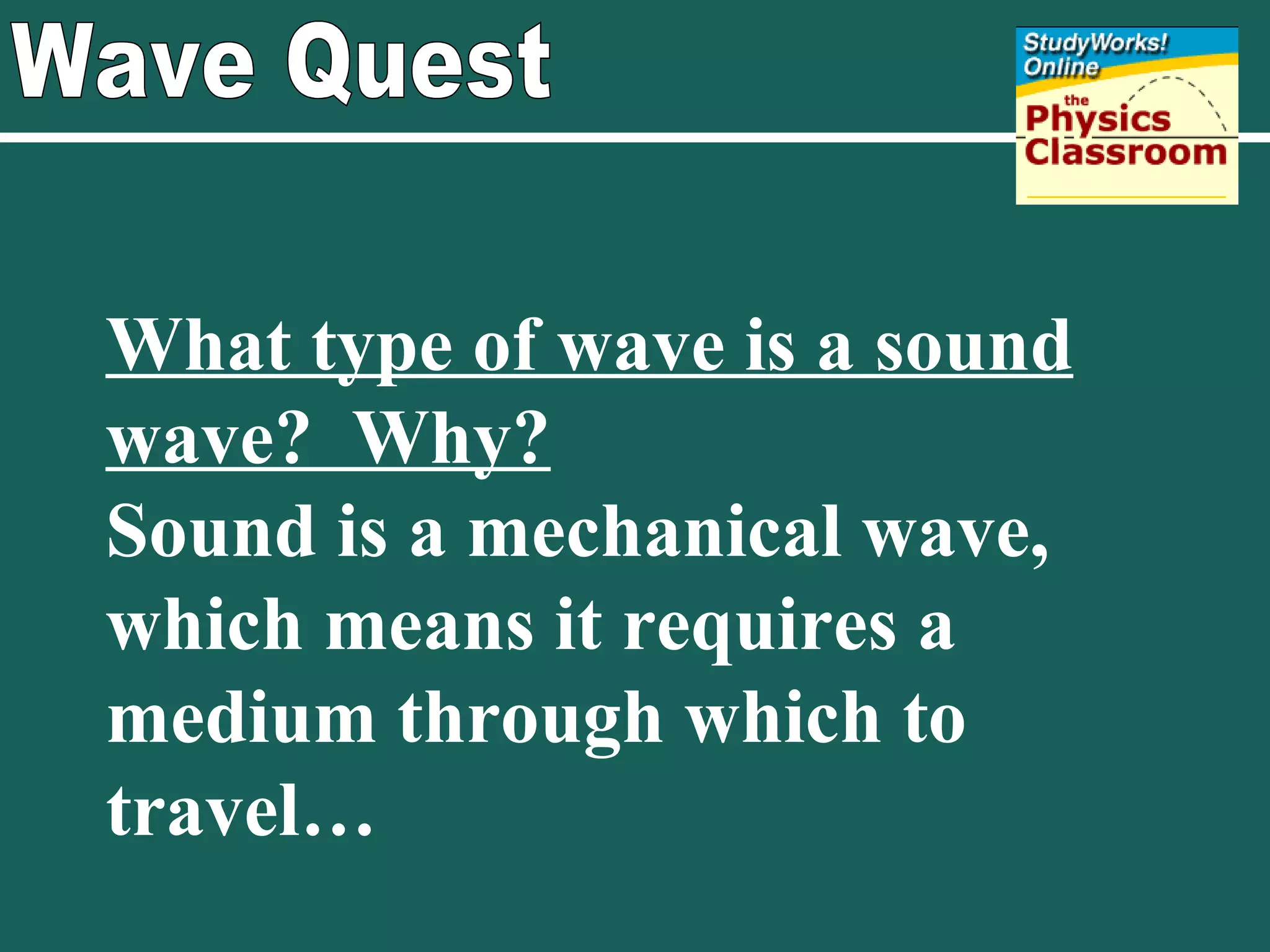 Wave Quest What type of wave is a sound wave?  Why? Sound is a mechanical wave, which means it requires a medium through which to travel… 