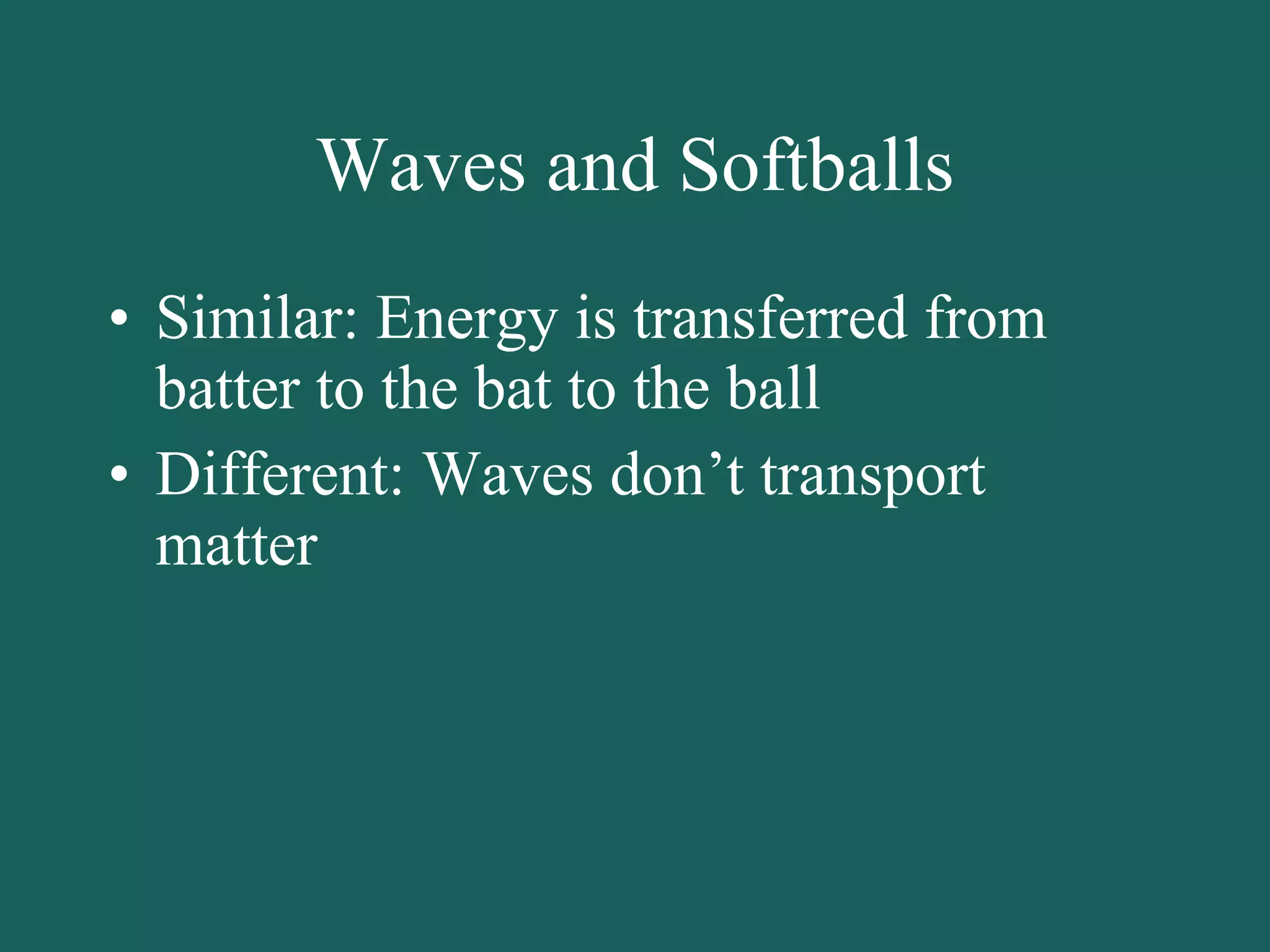 Waves and Softballs Similar: Energy is transferred from batter to the bat to the ball Different: Waves don’t transport matter 