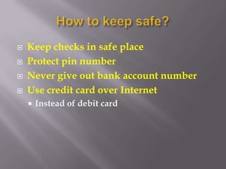    Keep checks in safe place
   Protect pin number
   Never give out bank account number
   Use credit card over Internet
       Instead of debit card
 