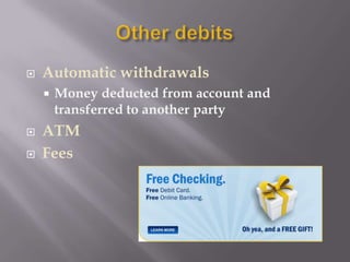    Automatic withdrawals
       Money deducted from account and
        transferred to another party
   ATM
   Fees
 