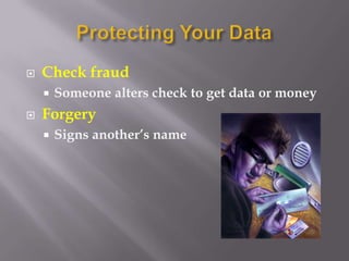    Check fraud
       Someone alters check to get data or money
   Forgery
       Signs another’s name
 