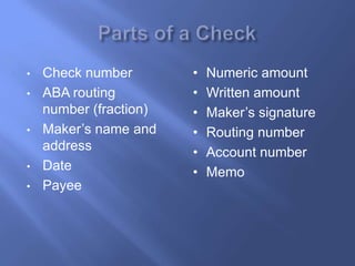 • Check number
• ABA routing
number (fraction)
• Maker’s name and
address
• Date
• Payee
• Numeric amount
• Written amount
• Maker’s signature
• Routing number
• Account number
• Memo
 