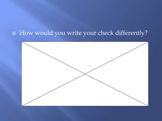  How would you write your check differently?
 