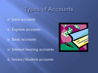  Joint accounts
 Express accounts
 Basic accounts
 Interest bearing accounts
 Senior/Student accounts
 