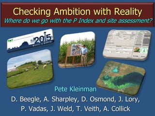 Checking Ambition with Reality
Where do we go with the P Index and site assessment?
Pete Kleinman
D. Beegle, A. Sharpley, D. Osmond, J. Lory,
P. Vadas, J. Weld, T. Veith, A. Collick
 