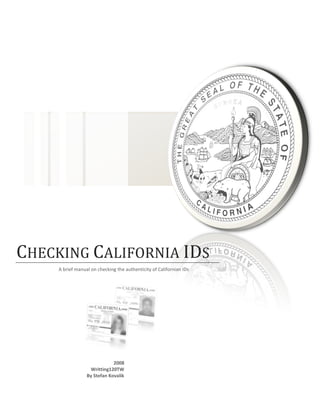 CHECKING CALIFORNIA IDS
     A brief manual on checking the authenticity of Californian IDs




                              2008
                   Writting120TW
                  By Stefan Kovalik
 