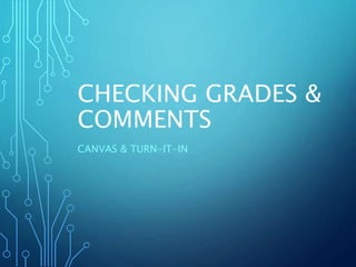 CHECKING GRADES &
COMMENTS
CANVAS & TURN-IT-IN
 