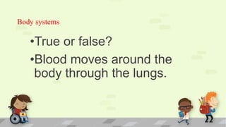 Body systems
•True or false?
•Blood moves around the
body through the lungs.
 