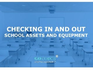 CHECKING IN AND OUT
SCHOOL ASSETS AND EQUIPMENT
 