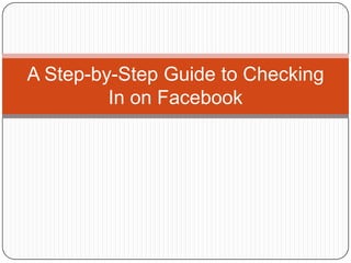 A Step-by-Step Guide to Checking
In on Facebook

 