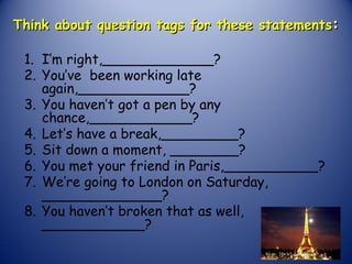 Think about question tags for these statementsThink about question tags for these statements::
1. I’m right,_____________?...