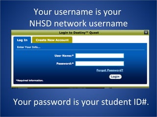 Your username is your  NHSD network username Your password is your student ID#. 