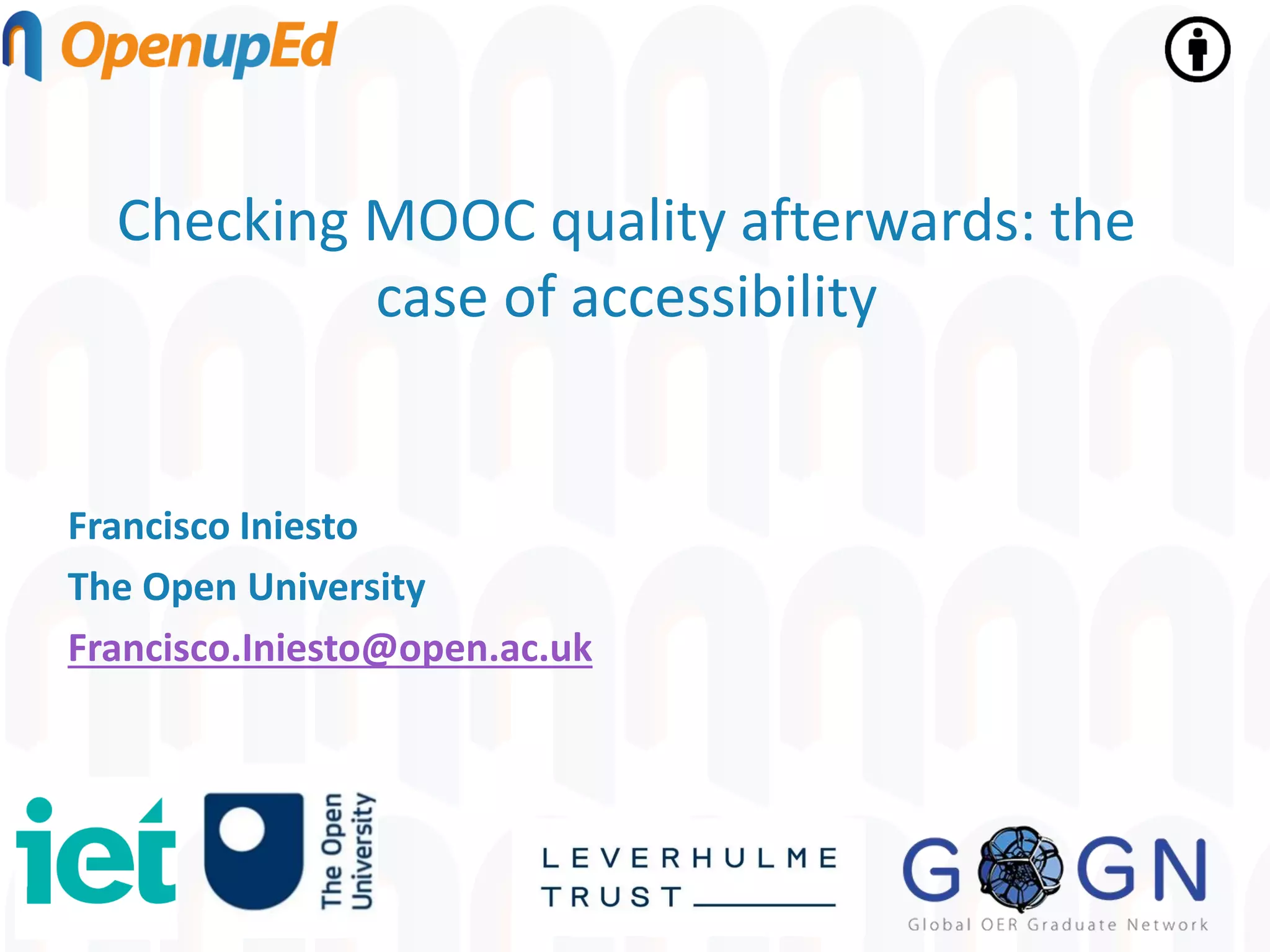 Checking MOOC quality afterwards: the
case of accessibility
Francisco Iniesto
The Open University
Francisco.Iniesto@open.ac.uk
 
