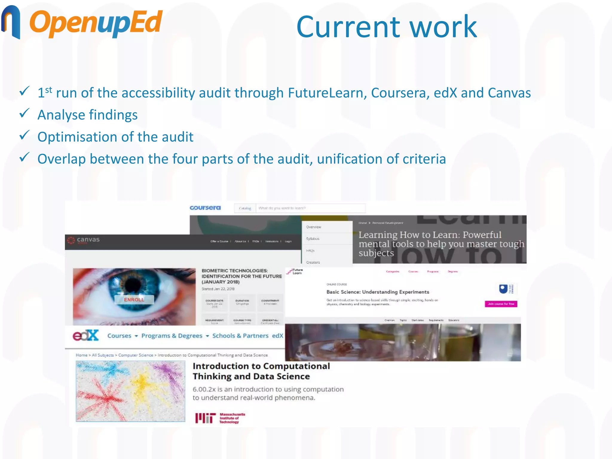 Current work
✓ 1st run of the accessibility audit through FutureLearn, Coursera, edX and Canvas
✓ Analyse findings
✓ Optimisation of the audit
✓ Overlap between the four parts of the audit, unification of criteria
 