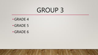 GROUP 3
•GRADE 4
•GRADE 5
•GRADE 6
 
