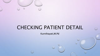CHECKING PATIENT DETAIL
Kurnihayati,M.Pd
 